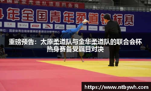 重磅预告：太原柔道队与金华柔道队的联合会杯热身赛备受瞩目对决