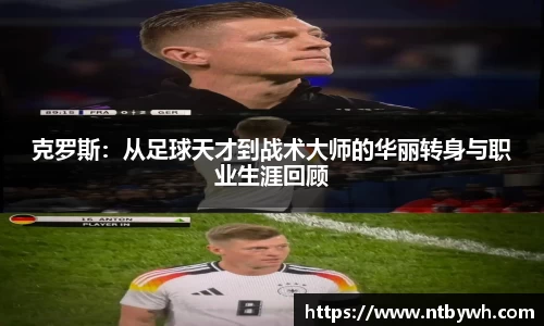 克罗斯：从足球天才到战术大师的华丽转身与职业生涯回顾