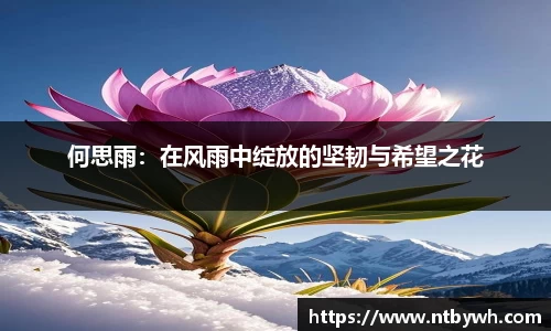 何思雨:在风雨中绽放的坚韧与希望之花